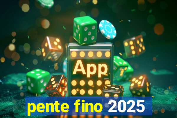 pente fino 2025